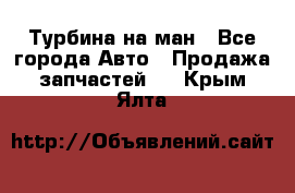 Турбина на ман - Все города Авто » Продажа запчастей   . Крым,Ялта